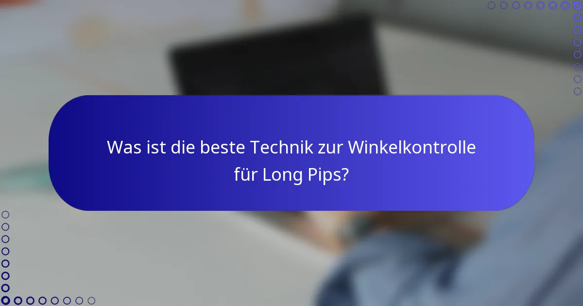 Was ist die beste Technik zur Winkelkontrolle für Long Pips?