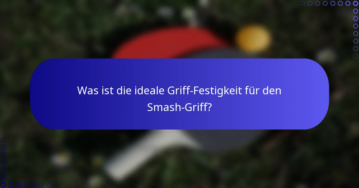 Was ist die ideale Griff-Festigkeit für den Smash-Griff?