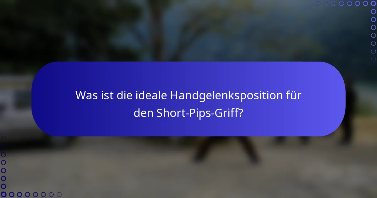 Was ist die ideale Handgelenksposition für den Short-Pips-Griff?