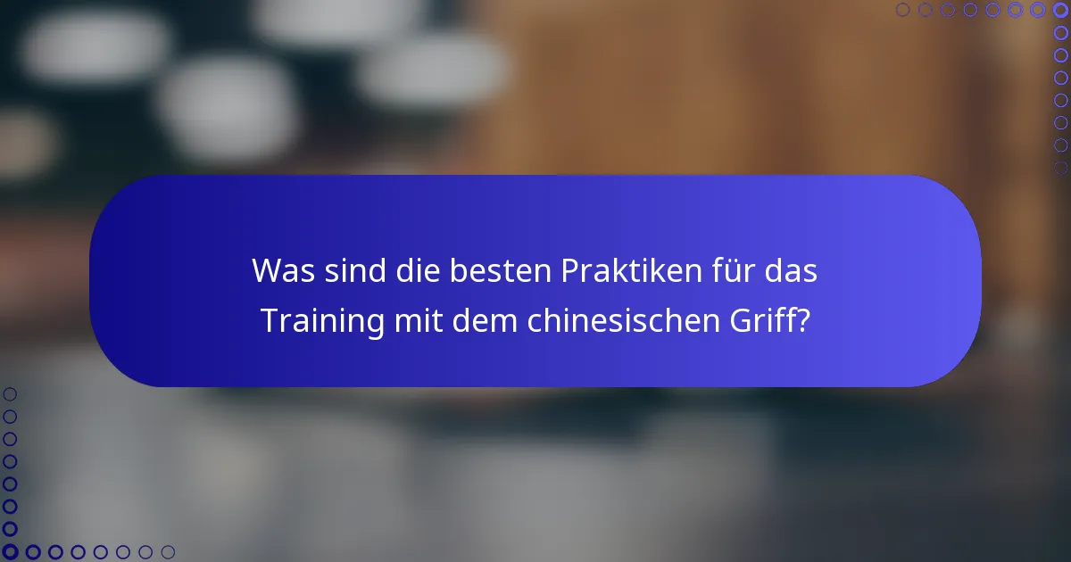Was sind die besten Praktiken für das Training mit dem chinesischen Griff?