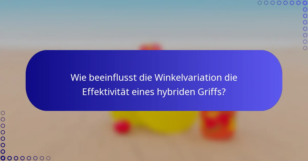 Wie beeinflusst die Winkelvariation die Effektivität eines hybriden Griffs?