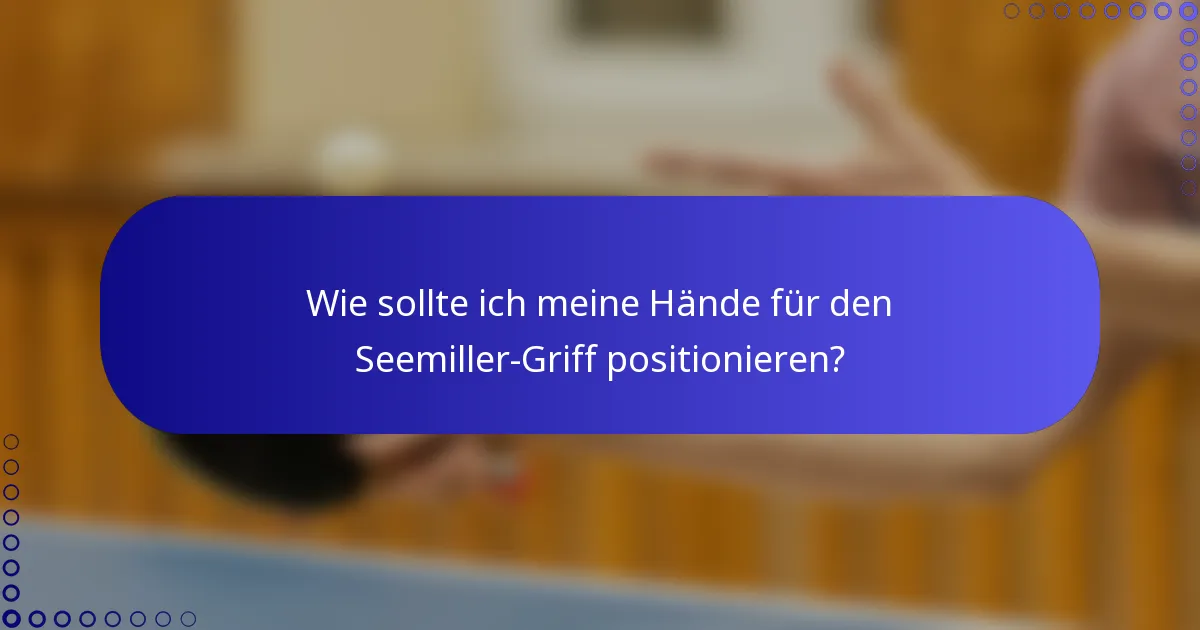 Wie sollte ich meine Hände für den Seemiller-Griff positionieren?