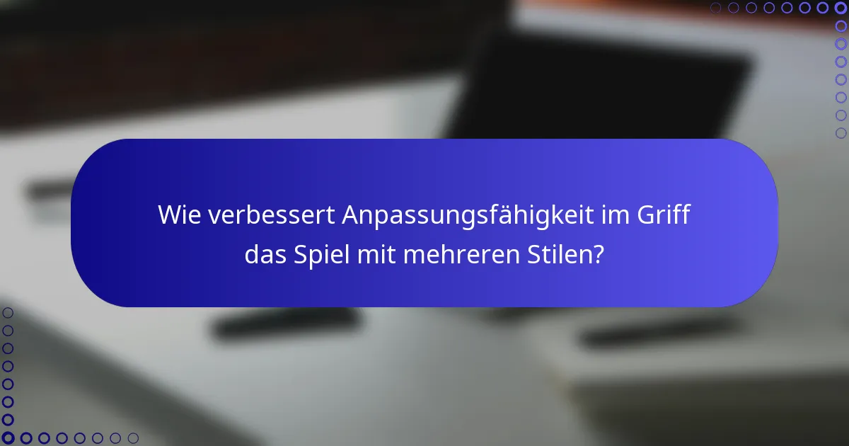 Wie verbessert Anpassungsfähigkeit im Griff das Spiel mit mehreren Stilen?