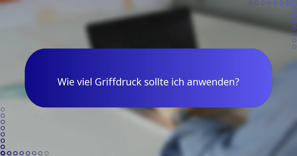 Wie viel Griffdruck sollte ich anwenden?