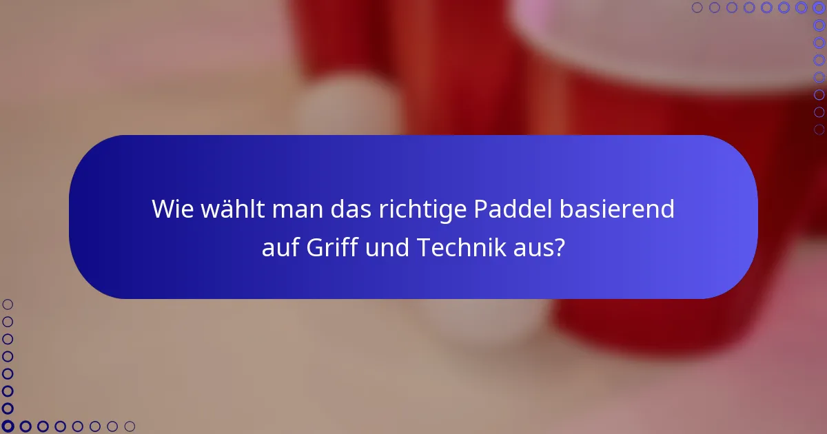Wie wählt man das richtige Paddel basierend auf Griff und Technik aus?